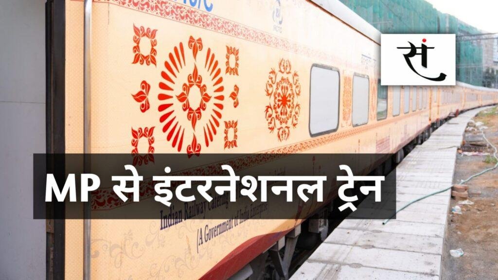 मध्यप्रदेश से चलने वाली है इंटरनेशनल ट्रेन... जानिये कहां तक का होगा सफर!
